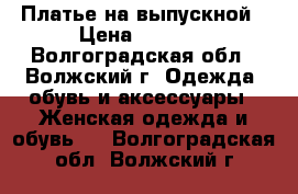 Платье на выпускной › Цена ­ 1 000 - Волгоградская обл., Волжский г. Одежда, обувь и аксессуары » Женская одежда и обувь   . Волгоградская обл.,Волжский г.